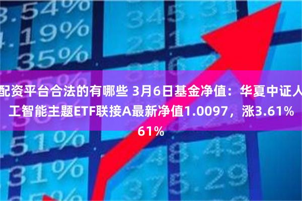 配资平台合法的有哪些 3月6日基金净值：华夏中证人工智能主题ETF联接A最新净值1.0097，涨3.61%