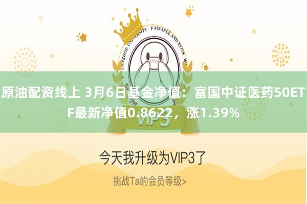 原油配资线上 3月6日基金净值：富国中证医药50ETF最新净值0.8622，涨1.39%
