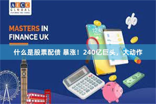 什么是股票配债 暴涨！240亿巨头，大动作