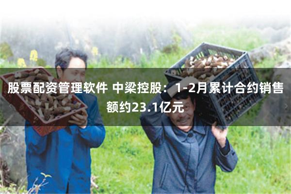 股票配资管理软件 中梁控股：1-2月累计合约销售额约23.1亿元