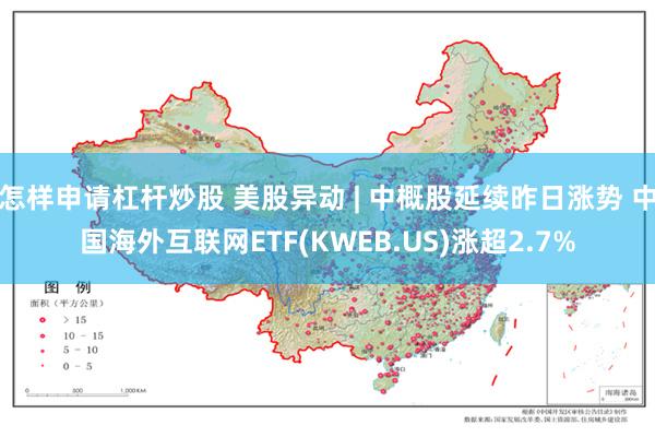 怎样申请杠杆炒股 美股异动 | 中概股延续昨日涨势 中国海外互联网ETF(KWEB.US)涨超2.7%