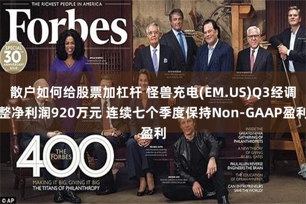 散户如何给股票加杠杆 怪兽充电(EM.US)Q3经调整净利润920万元 连续七个季度保持Non-GAAP盈利