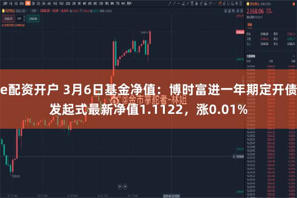 e配资开户 3月6日基金净值：博时富进一年期定开债发起式最新净值1.1122，涨0.01%
