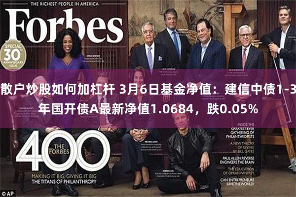 散户炒股如何加杠杆 3月6日基金净值：建信中债1-3年国开债A最新净值1.0684，跌0.05%