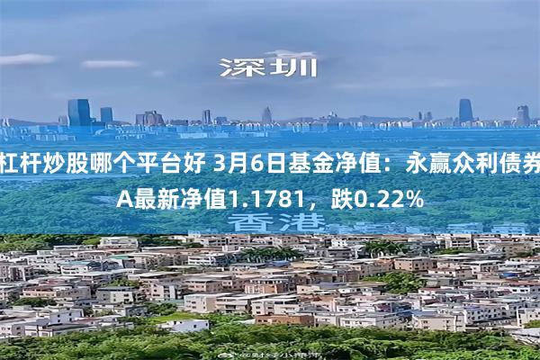 杠杆炒股哪个平台好 3月6日基金净值：永赢众利债券A最新净值1.1781，跌0.22%