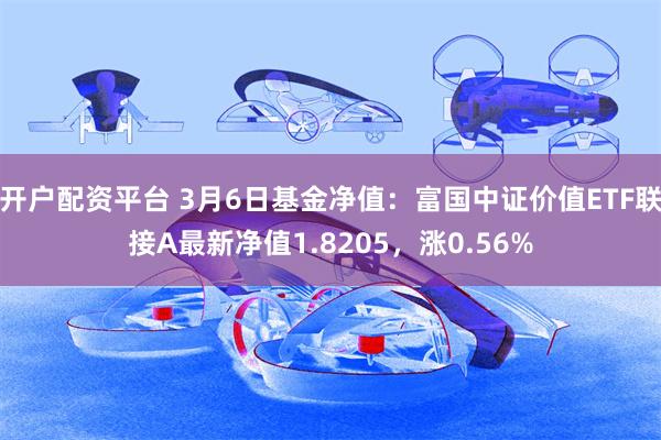 开户配资平台 3月6日基金净值：富国中证价值ETF联接A最新净值1.8205，涨0.56%