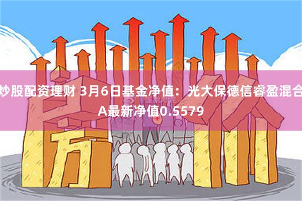 炒股配资理财 3月6日基金净值：光大保德信睿盈混合A最新净值0.5579