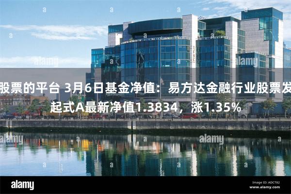 股票的平台 3月6日基金净值：易方达金融行业股票发起式A最新净值1.3834，涨1.35%