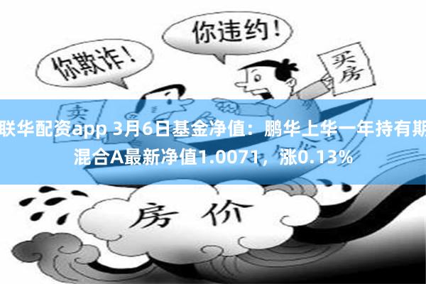联华配资app 3月6日基金净值：鹏华上华一年持有期混合A最新净值1.0071，涨0.13%