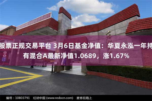 股票正规交易平台 3月6日基金净值：华夏永泓一年持有混合A最新净值1.0689，涨1.67%