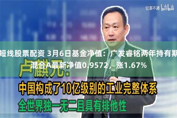短线股票配资 3月6日基金净值：广发睿铭两年持有期混合A最新净值0.9572，涨1.67%