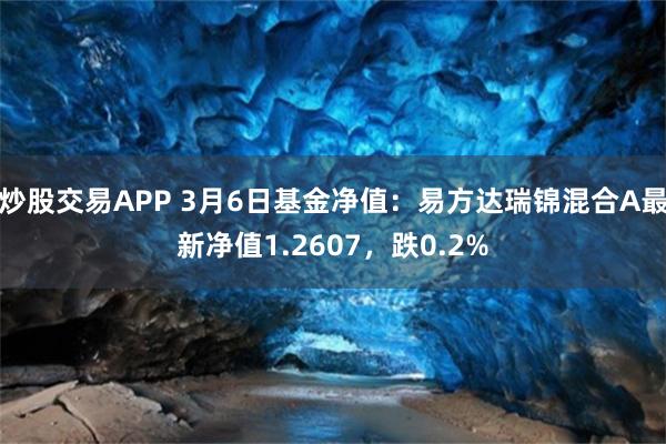 炒股交易APP 3月6日基金净值：易方达瑞锦混合A最新净值1.2607，跌0.2%