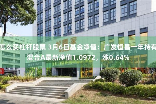 怎么买杠杆股票 3月6日基金净值：广发恒昌一年持有混合A最新净值1.0972，涨0.64%