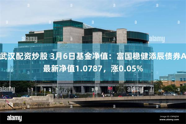 武汉配资炒股 3月6日基金净值：富国稳健添辰债券A最新净值1.0787，涨0.05%