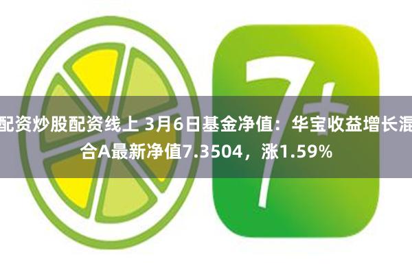 配资炒股配资线上 3月6日基金净值：华宝收益增长混合A最新净值7.3504，涨1.59%