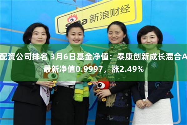 配资公司排名 3月6日基金净值：泰康创新成长混合A最新净值0.9997，涨2.49%
