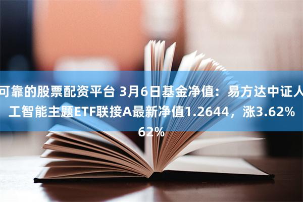 可靠的股票配资平台 3月6日基金净值：易方达中证人工智能主题ETF联接A最新净值1.2644，涨3.62%