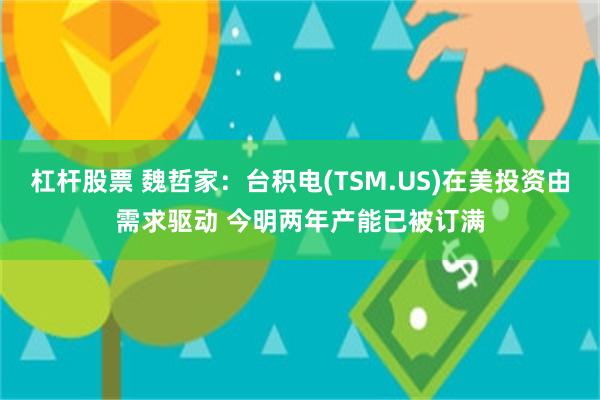 杠杆股票 魏哲家：台积电(TSM.US)在美投资由需求驱动 今明两年产能已被订满
