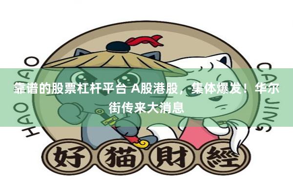 靠谱的股票杠杆平台 A股港股，集体爆发！华尔街传来大消息