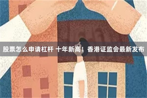 股票怎么申请杠杆 十年新高！香港证监会最新发布