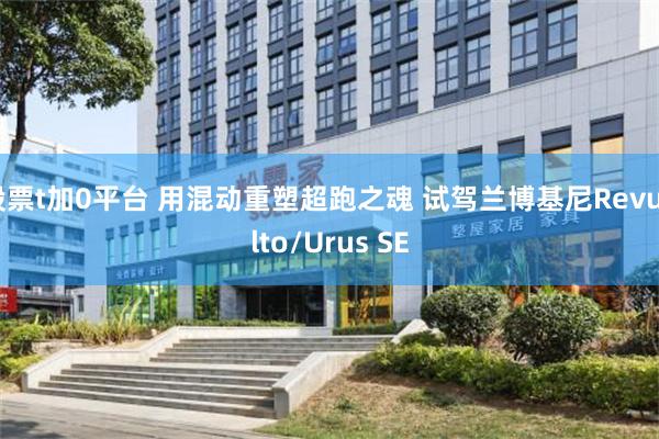 股票t加0平台 用混动重塑超跑之魂 试驾兰博基尼Revuelto/Urus SE