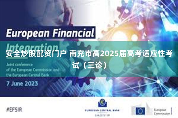安全炒股配资门户 南充市高2025届高考适应性考试（三诊）
