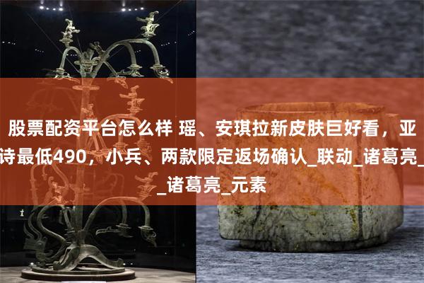 股票配资平台怎么样 瑶、安琪拉新皮肤巨好看，亚瑟史诗最低490，小兵、两款限定返场确认_联动_诸葛亮_元素