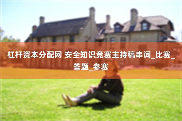 杠杆资本分配网 安全知识竞赛主持稿串词_比赛_答题_参赛