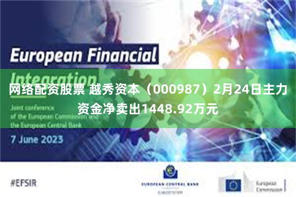 网络配资股票 越秀资本（000987）2月24日主力资金净卖出1448.92万元