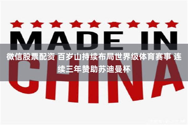 微信股票配资 百岁山持续布局世界级体育赛事 连续三年赞助苏迪曼杯