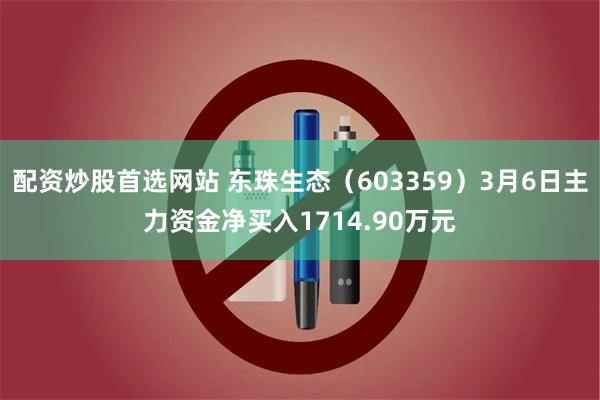 配资炒股首选网站 东珠生态（603359）3月6日主力资金净买入1714.90万元