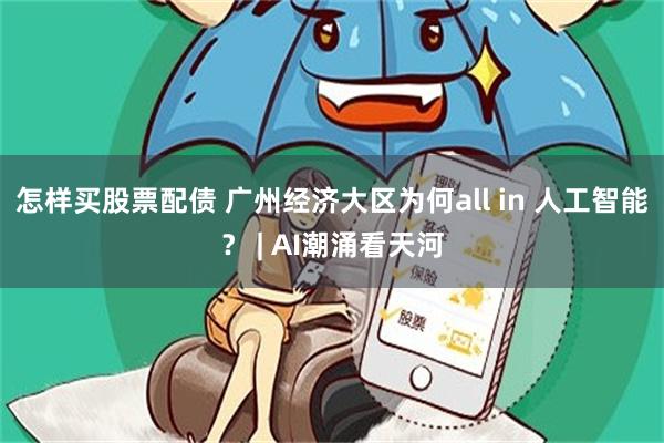 怎样买股票配债 广州经济大区为何all in 人工智能？ | AI潮涌看天河