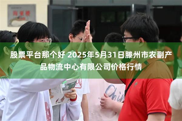 股票平台那个好 2025年5月31日滕州市农副产品物流中心有限公司价格行情