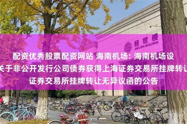 配资优秀股票配资网站 海南机场: 海南机场设施股份有限公司关于非公开发行公司债券获得上海证券交易所挂牌转让无异议函的公告