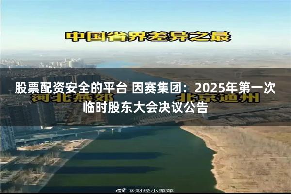 股票配资安全的平台 因赛集团：2025年第一次临时股东大会决议公告