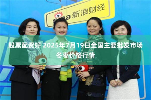 股票配资好 2025年7月19日全国主要批发市场冬枣价格行情