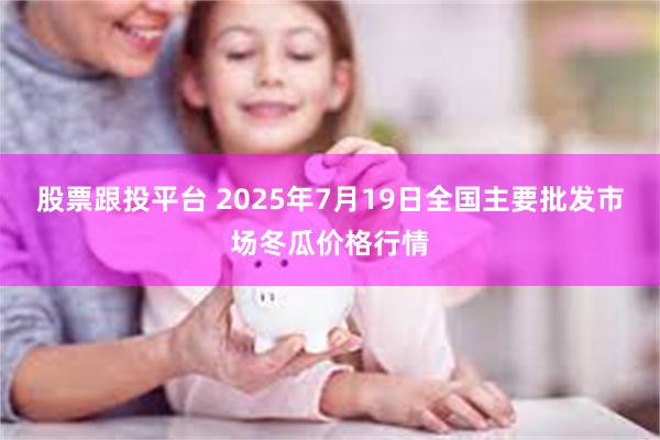 股票跟投平台 2025年7月19日全国主要批发市场冬瓜价格行情