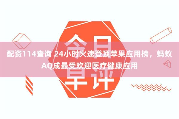 配资114查询 24小时火速登顶苹果应用榜，蚂蚁AQ成最受欢迎医疗健康应用