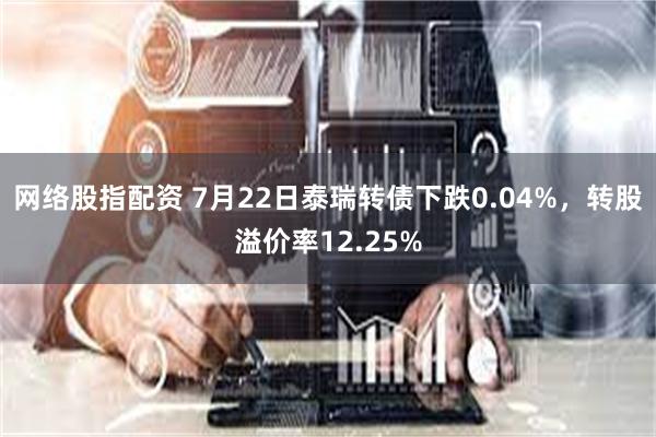 网络股指配资 7月22日泰瑞转债下跌0.04%，转股溢价率12.25%