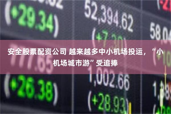 安全股票配资公司 越来越多中小机场投运，“小机场城市游”受追捧