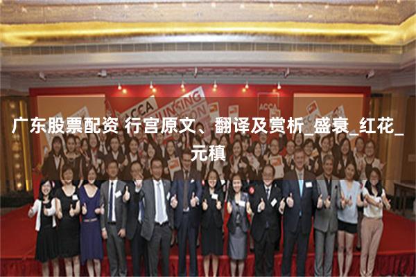 广东股票配资 行宫原文、翻译及赏析_盛衰_红花_元稹