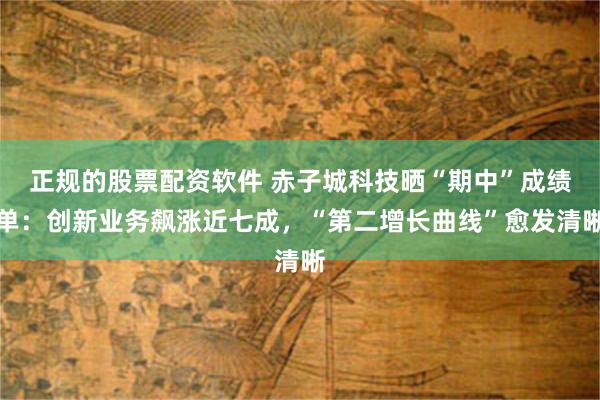 正规的股票配资软件 赤子城科技晒“期中”成绩单：创新业务飙涨近七成，“第二增长曲线”愈发清晰