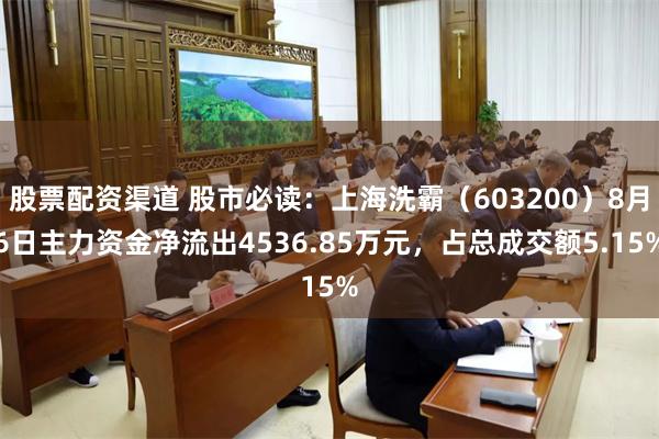 股票配资渠道 股市必读：上海洗霸（603200）8月6日主力资金净流出4536.85万元，占总成交额5.15%