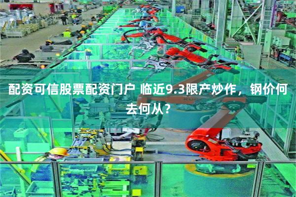 配资可信股票配资门户 临近9.3限产炒作，钢价何去何从？