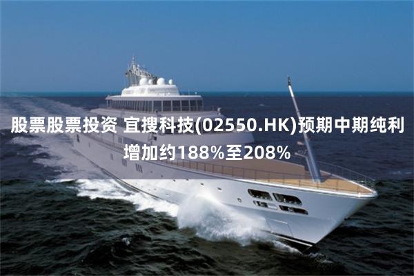 股票股票投资 宜搜科技(02550.HK)预期中期纯利增加约188%至208%