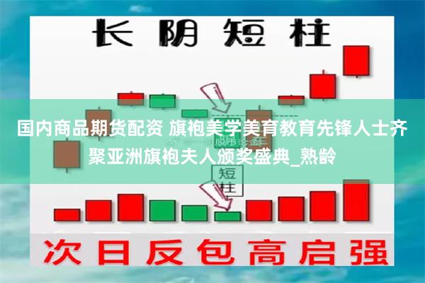 国内商品期货配资 旗袍美学美育教育先锋人士齐聚亚洲旗袍夫人颁奖盛典_熟龄