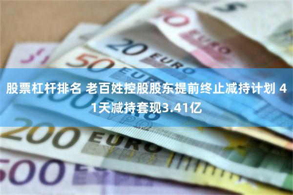 股票杠杆排名 老百姓控股股东提前终止减持计划 41天减持套现3.41亿