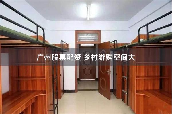 广州股票配资 乡村游购空间大