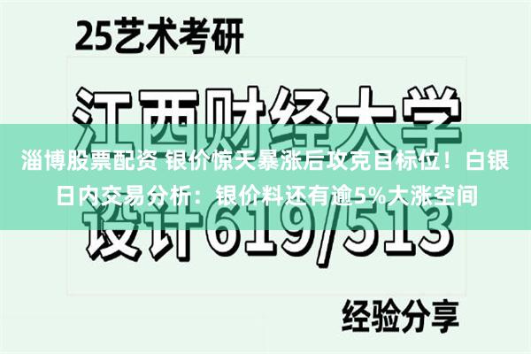 淄博股票配资 银价惊天暴涨后攻克目标位！白银日内交易分析：银价料还有逾5%大涨空间
