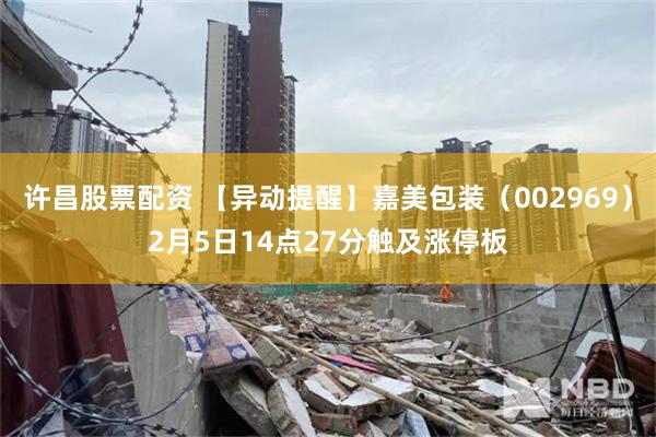 许昌股票配资 【异动提醒】嘉美包装（002969）2月5日14点27分触及涨停板